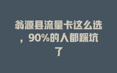 翁源县流量卡这么选，90%的人都踩坑了