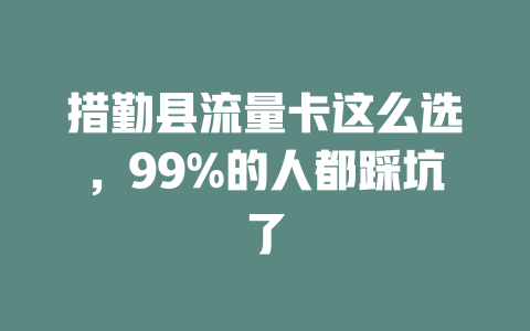 措勤县流量卡这么选，99%的人都踩坑了