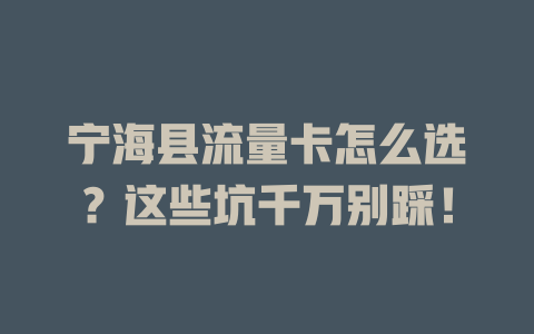 宁海县流量卡怎么选？这些坑千万别踩！