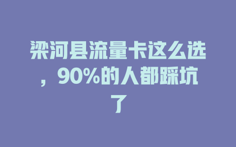 梁河县流量卡这么选，90%的人都踩坑了