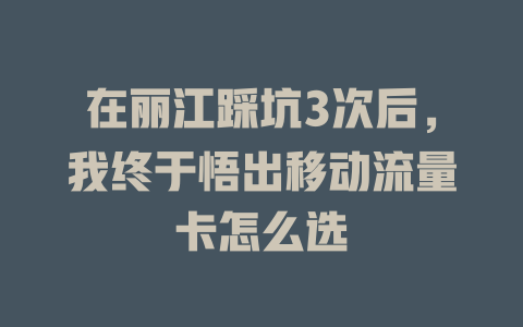 在丽江踩坑3次后，我终于悟出移动流量卡怎么选