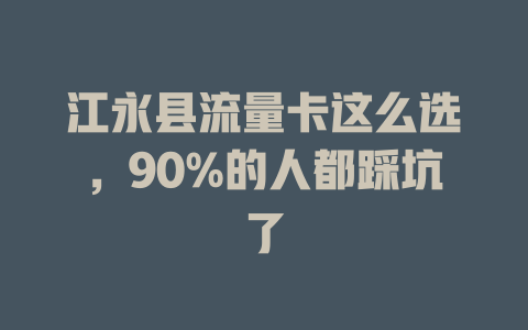 江永县流量卡这么选，90%的人都踩坑了