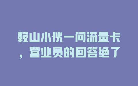 鞍山小伙一问流量卡，营业员的回答绝了