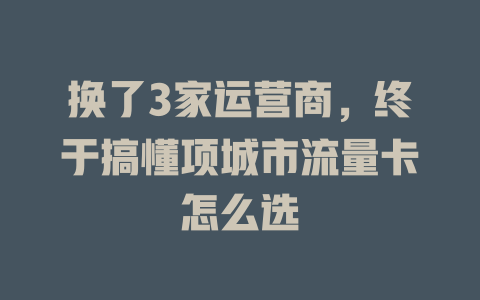 换了3家运营商，终于搞懂项城市流量卡怎么选