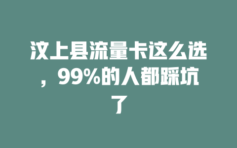 汶上县流量卡这么选，99%的人都踩坑了