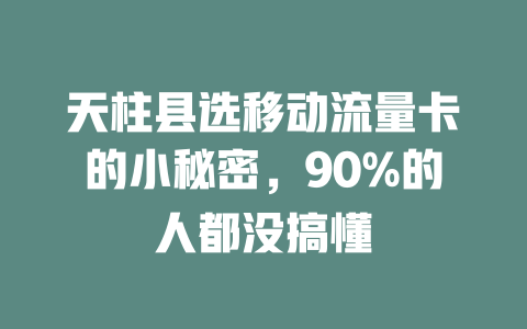 天柱县选移动流量卡的小秘密，90%的人都没搞懂