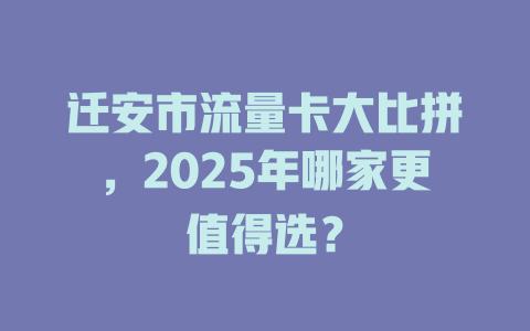 迁安市流量卡大比拼，2025年哪家更值得选？