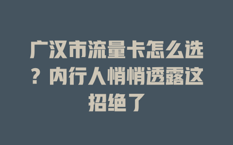 广汉市流量卡怎么选？内行人悄悄透露这招绝了