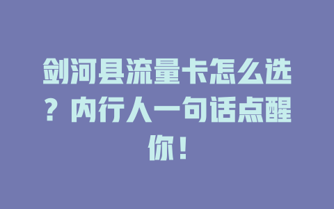 剑河县流量卡怎么选？内行人一句话点醒你！