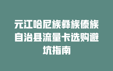 元江哈尼族彝族傣族自治县流量卡选购避坑指南