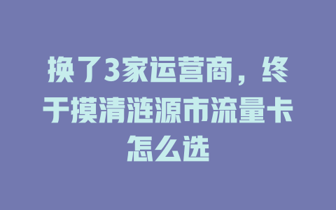 换了3家运营商，终于摸清涟源市流量卡怎么选