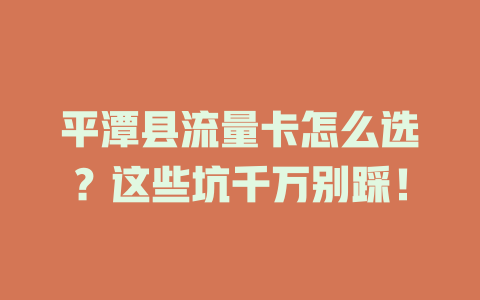 平潭县流量卡怎么选？这些坑千万别踩！