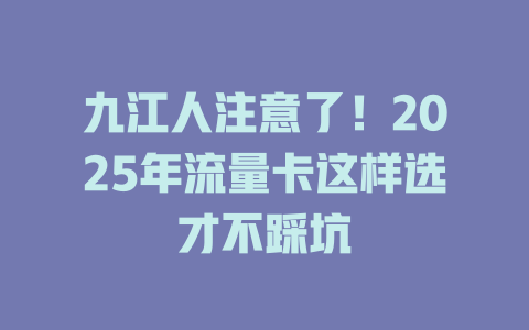 九江人注意了！2025年流量卡这样选才不踩坑