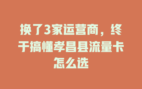 换了3家运营商，终于搞懂孝昌县流量卡怎么选