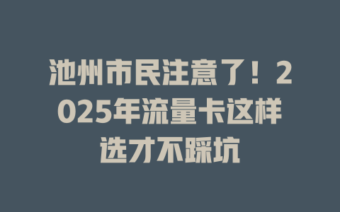 池州市民注意了！2025年流量卡这样选才不踩坑