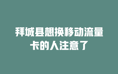 拜城县想换移动流量卡的人注意了