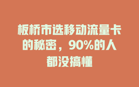 板桥市选移动流量卡的秘密，90%的人都没搞懂