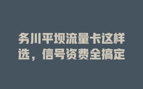 务川平坝流量卡这样选，信号资费全搞定