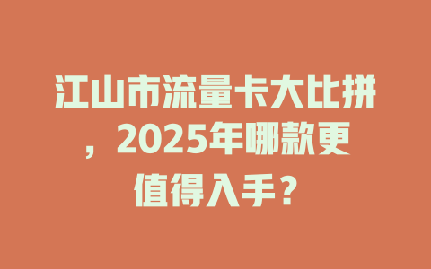 江山市流量卡大比拼，2025年哪款更值得入手？