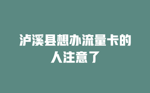 泸溪县想办流量卡的人注意了