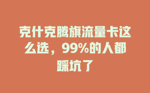 克什克腾旗流量卡这么选，99%的人都踩坑了