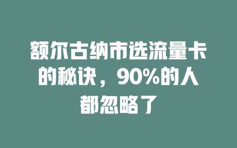 额尔古纳市选流量卡的秘诀，90%的人都忽略了