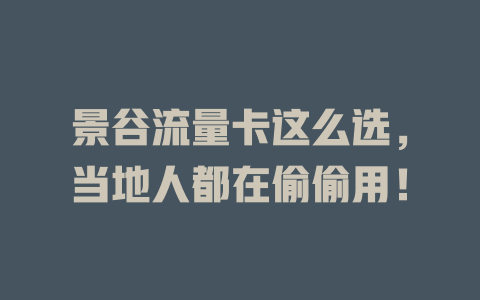 景谷流量卡这么选，当地人都在偷偷用！