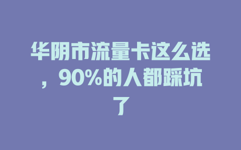 华阴市流量卡这么选，90%的人都踩坑了