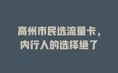 高州市民选流量卡，内行人的选择绝了