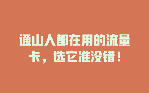 通山人都在用的流量卡，选它准没错！