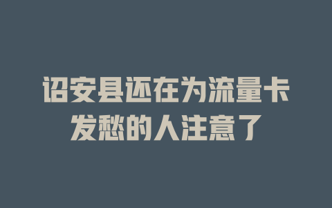 诏安县还在为流量卡发愁的人注意了