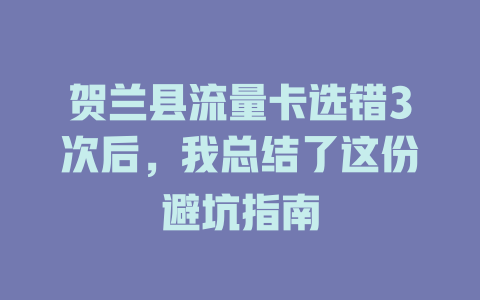 贺兰县流量卡选错3次后，我总结了这份避坑指南
