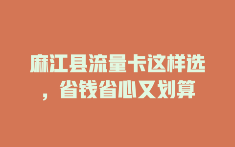 麻江县流量卡这样选，省钱省心又划算
