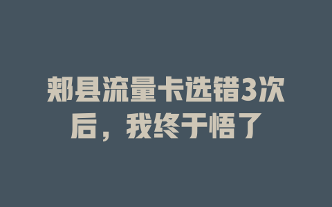 郏县流量卡选错3次后，我终于悟了