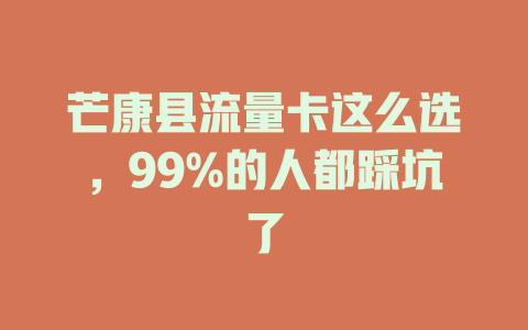 芒康县流量卡这么选，99%的人都踩坑了