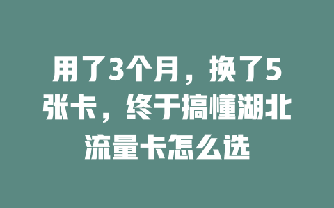 用了3个月，换了5张卡，终于搞懂湖北流量卡怎么选