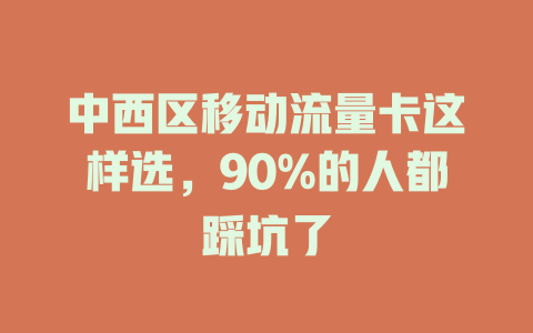 中西区移动流量卡这样选，90%的人都踩坑了