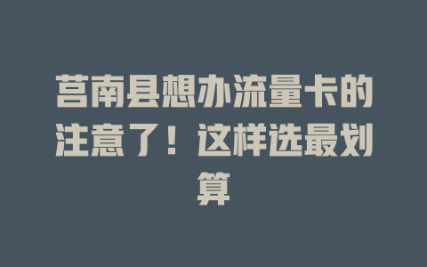 莒南县想办流量卡的注意了！这样选最划算