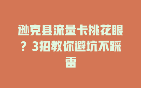 逊克县流量卡挑花眼？3招教你避坑不踩雷