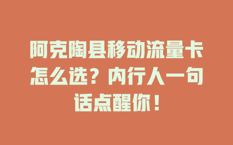 阿克陶县移动流量卡怎么选？内行人一句话点醒你！
