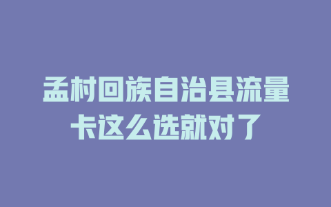 孟村回族自治县流量卡这么选就对了