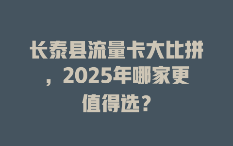 长泰县流量卡大比拼，2025年哪家更值得选？