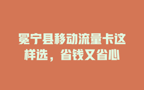冕宁县移动流量卡这样选，省钱又省心