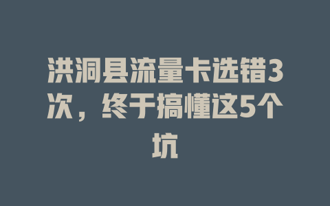 洪洞县流量卡选错3次，终于搞懂这5个坑
