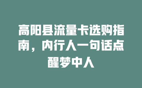 高阳县流量卡选购指南，内行人一句话点醒梦中人
