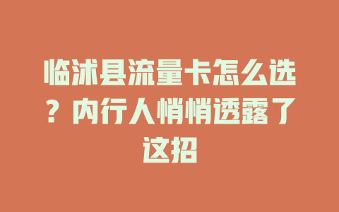 临沭县流量卡怎么选？内行人悄悄透露了这招