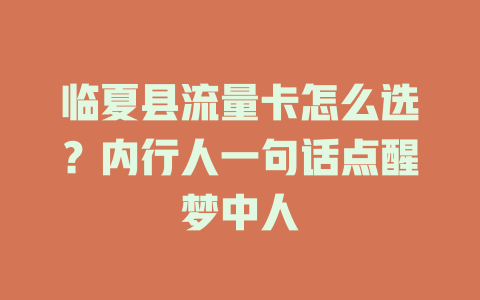 临夏县流量卡怎么选？内行人一句话点醒梦中人
