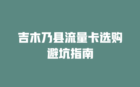 吉木乃县流量卡选购避坑指南