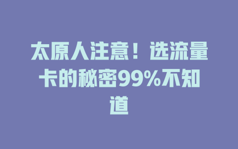 太原人注意！选流量卡的秘密99%不知道
