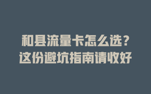 和县流量卡怎么选？这份避坑指南请收好
